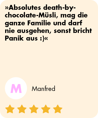 mymuesli Bewertung vom Super Choc Müsli von Manfred: Absolutes deatch-by-chocolate-Müsli, mag die ganze Familie und darf nie ausgehen, sonst bricht Panik aus.